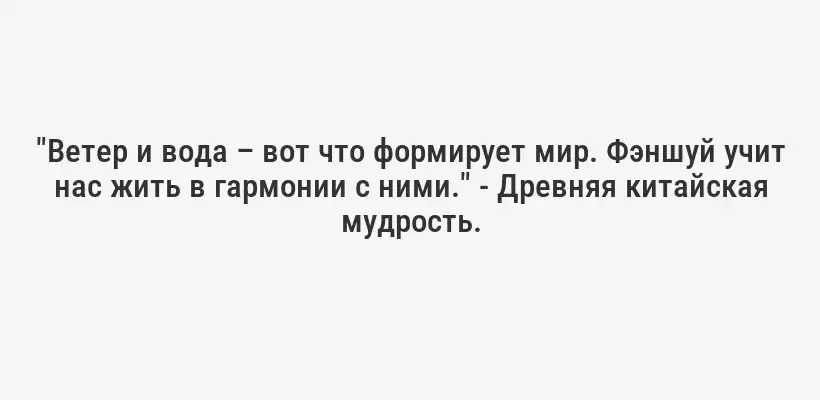 "Ветер и вода – вот что формирует мир. Фэншуй учит нас жить в гармонии с ними." - Древняя китайская мудрость.
