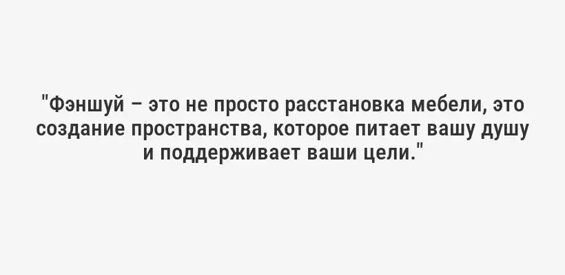 "Фэншуй – это не просто расстановка мебели, это создание пространства, которое питает вашу душу и поддерживает ваши цели."