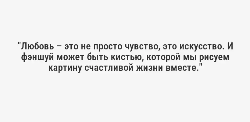 "Любовь – это не просто чувство, это искусство. И фэншуй может быть кистью, которой мы рисуем картину счастливой жизни вместе."