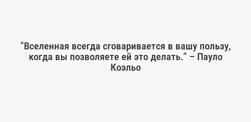 "Вселенная всегда сговаривается в вашу пользу, когда вы позволяете ей это делать." – Пауло Коэльо