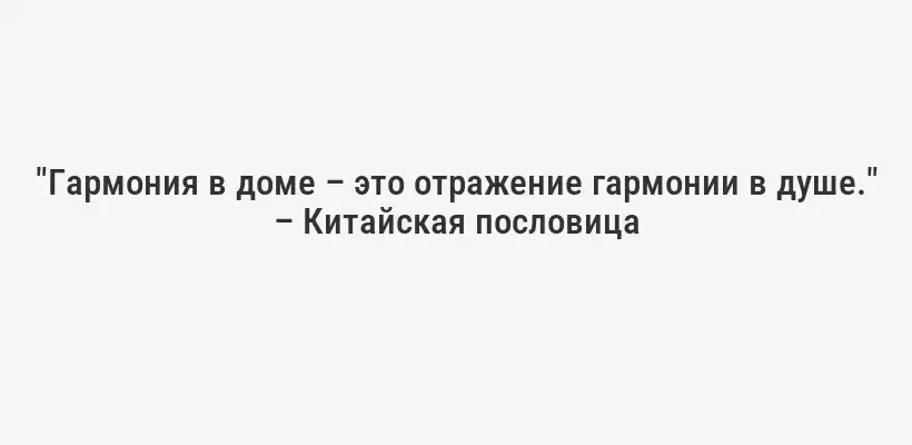 "Гармония в доме – это отражение гармонии в душе." – Китайская пословица