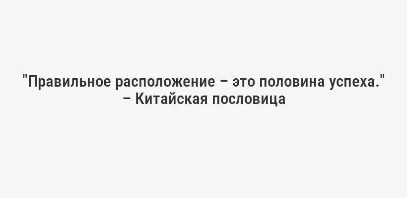 "Правильное расположение – это половина успеха." – Китайская пословица