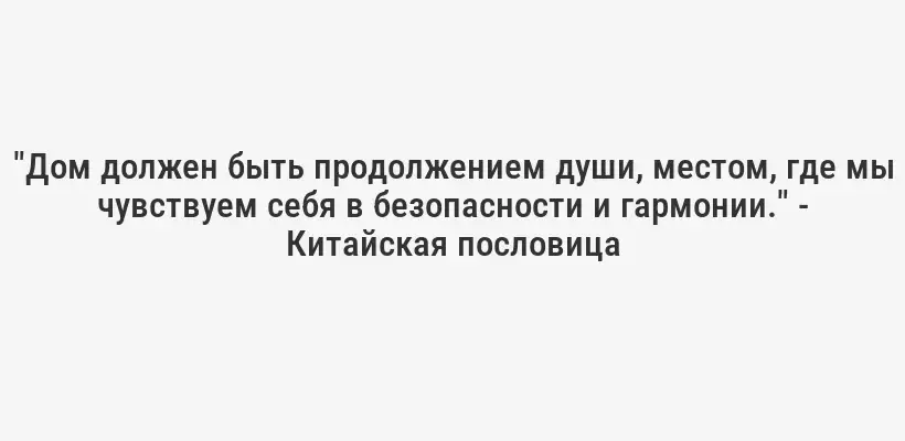 "Дом должен быть продолжением души, местом, где мы чувствуем себя в безопасности и гармонии." - Китайская пословица