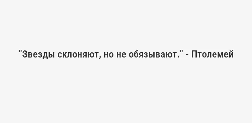 "Звезды склоняют, но не обязывают." - Птолемей