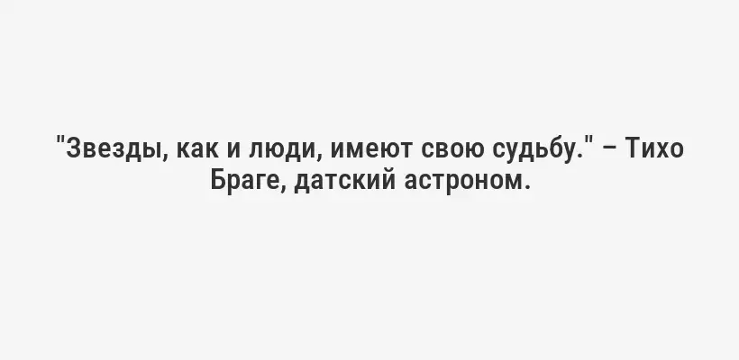 "Звезды, как и люди, имеют свою судьбу." – Тихо Браге, датский астроном.