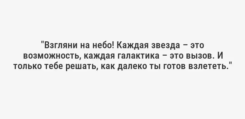 "Взгляни на небо! Каждая звезда – это возможность, каждая галактика – это вызов. И только тебе решать, как далеко ты готов взлететь."