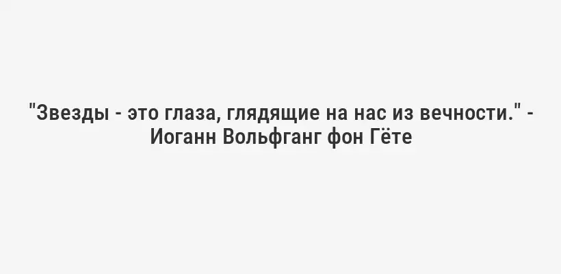 "Звезды - это глаза, глядящие на нас из вечности." - Иоганн Вольфганг фон Гёте