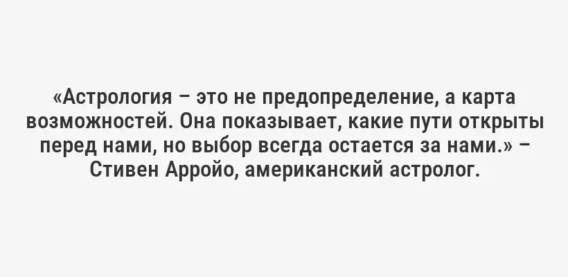 «Астрология – это не предопределение, а карта возможностей. Она показывает, какие пути открыты перед нами, но выбор всегда остается за нами.» – Стивен Арройо, американский астролог.