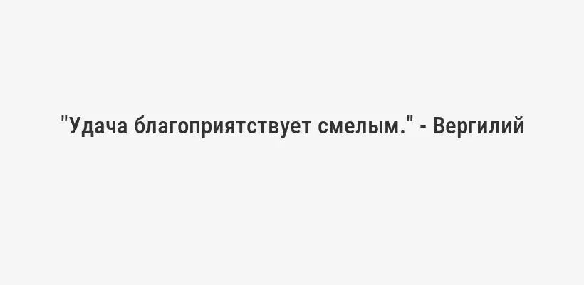 "Удача благоприятствует смелым." - Вергилий