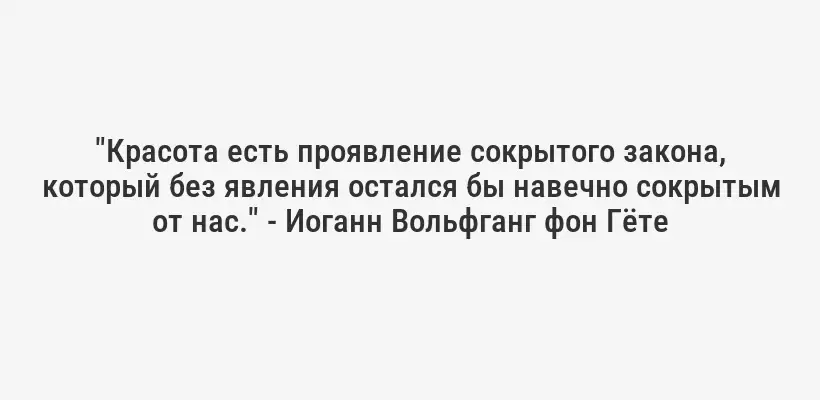 "Красота есть проявление сокрытого закона, который без явления остался бы навечно сокрытым от нас." - Иоганн Вольфганг фон Гёте