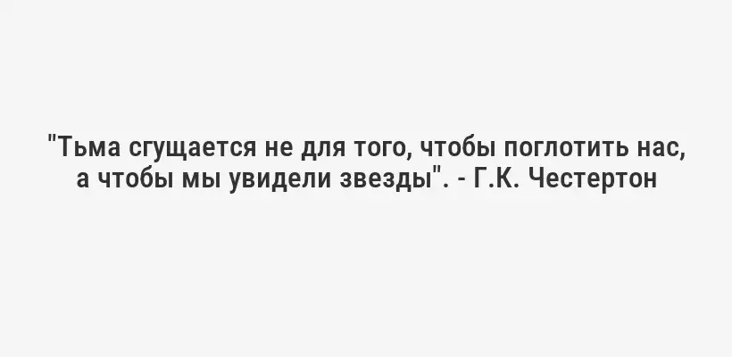 "Тьма сгущается не для того, чтобы поглотить нас, а чтобы мы увидели звезды". - Г.К. Честертон