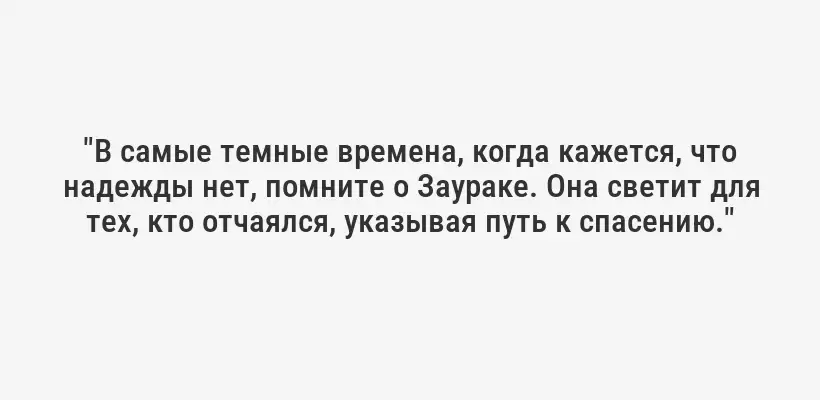 "В самые темные времена, когда кажется, что надежды нет, помните о Заураке. Она светит для тех, кто отчаялся, указывая путь к спасению."