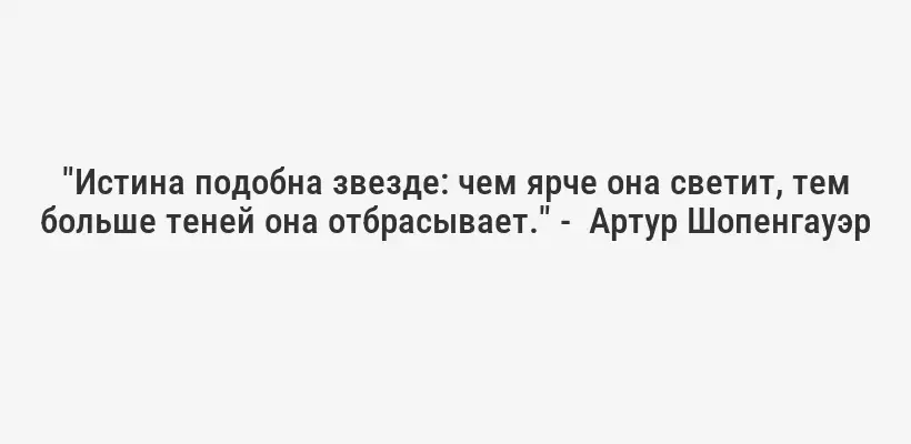 "Истина подобна звезде: чем ярче она светит, тем больше теней она отбрасывает." -  Артур Шопенгауэр