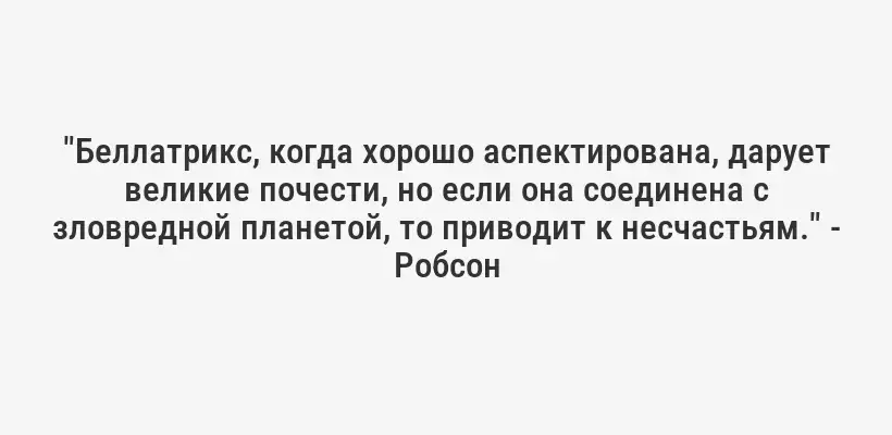 "Беллатрикс, когда хорошо аспектирована, дарует великие почести, но если она соединена с зловредной планетой, то приводит к несчастьям." - Робсон