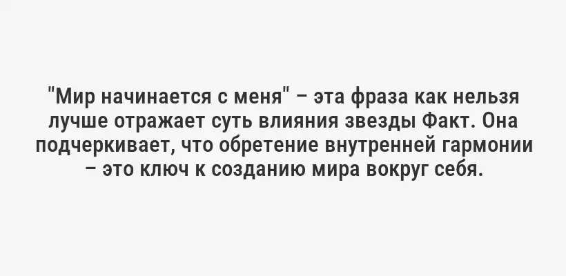 "Мир начинается с меня" – эта фраза как нельзя лучше отражает суть влияния звезды Факт. Она подчеркивает, что обретение внутренней гармонии – это ключ к созданию мира вокруг себя.