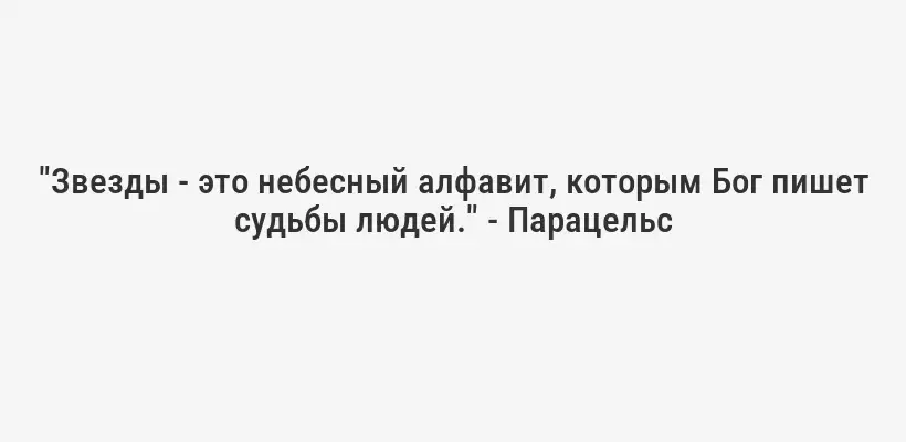 "Звезды - это небесный алфавит, которым Бог пишет судьбы людей." - Парацельс