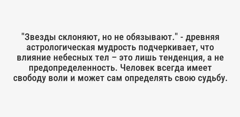 "Звезды склоняют, но не обязывают." - древняя астрологическая мудрость подчеркивает, что влияние небесных тел – это лишь тенденция, а не предопределенность. Человек всегда имеет свободу воли и может сам определять свою судьбу.