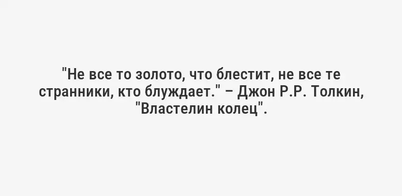 "Не все то золото, что блестит, не все те странники, кто блуждает." – Джон Р.Р. Толкин, "Властелин колец".