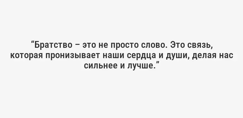 “Братство – это не просто слово. Это связь, которая пронизывает наши сердца и души, делая нас сильнее и лучше.”