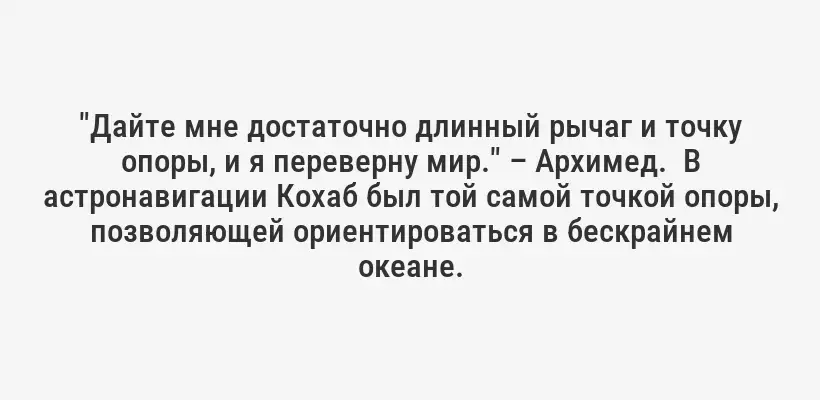 "Дайте мне достаточно длинный рычаг и точку опоры, и я переверну мир." – Архимед.  В астронавигации Кохаб был той самой точкой опоры, позволяющей ориентироваться в бескрайнем океане.