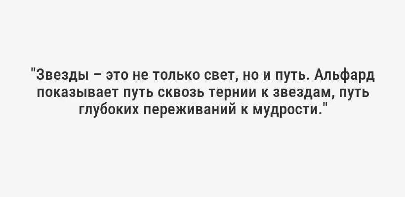 "Звезды – это не только свет, но и путь. Альфард показывает путь сквозь тернии к звездам, путь глубоких переживаний к мудрости."
