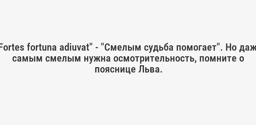 "Fortes fortuna adiuvat" - "Смелым судьба помогает". Но даже самым смелым нужна осмотрительность, помните о пояснице Льва.