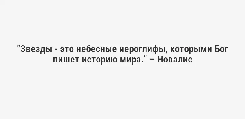 "Звезды - это небесные иероглифы, которыми Бог пишет историю мира." – Новалис