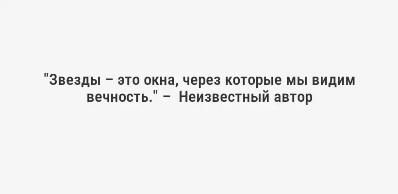"Звезды – это окна, через которые мы видим вечность." –  Неизвестный автор