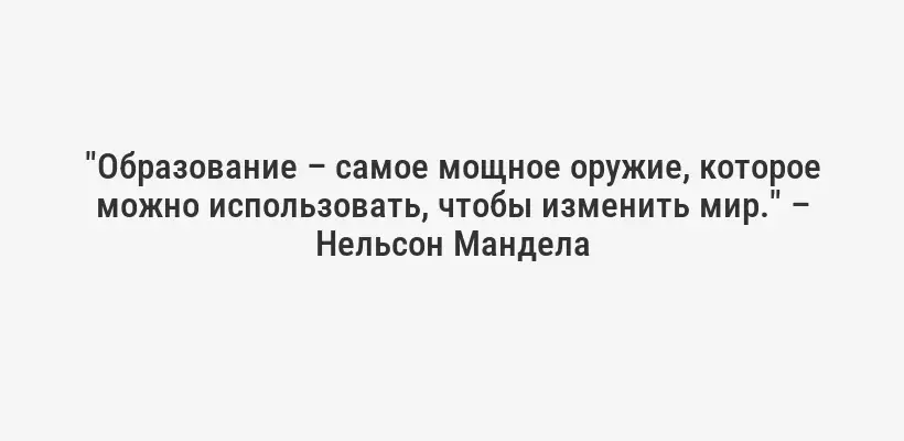 "Образование – самое мощное оружие, которое можно использовать, чтобы изменить мир." – Нельсон Мандела