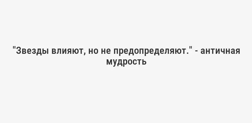 "Звезды влияют, но не предопределяют." - античная мудрость