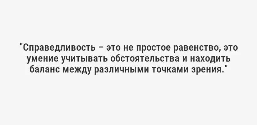 "Справедливость – это не простое равенство, это умение учитывать обстоятельства и находить баланс между различными точками зрения."