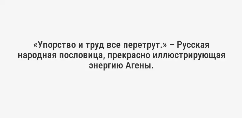 «Упорство и труд все перетрут.» – Русская народная пословица, прекрасно иллюстрирующая энергию Агены.