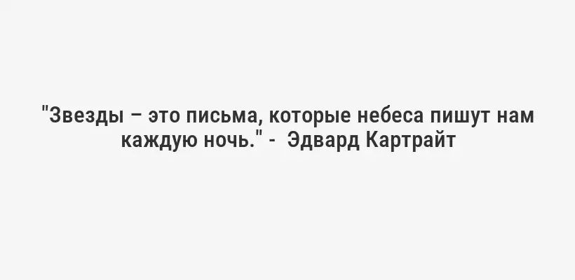 "Звезды – это письма, которые небеса пишут нам каждую ночь." -  Эдвард Картрайт