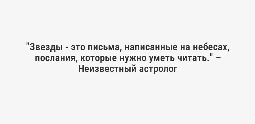 "Звезды - это письма, написанные на небесах, послания, которые нужно уметь читать." – Неизвестный астролог