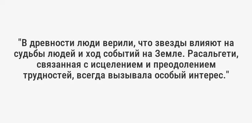 "В древности люди верили, что звезды влияют на судьбы людей и ход событий на Земле. Расальгети, связанная с исцелением и преодолением трудностей, всегда вызывала особый интерес."