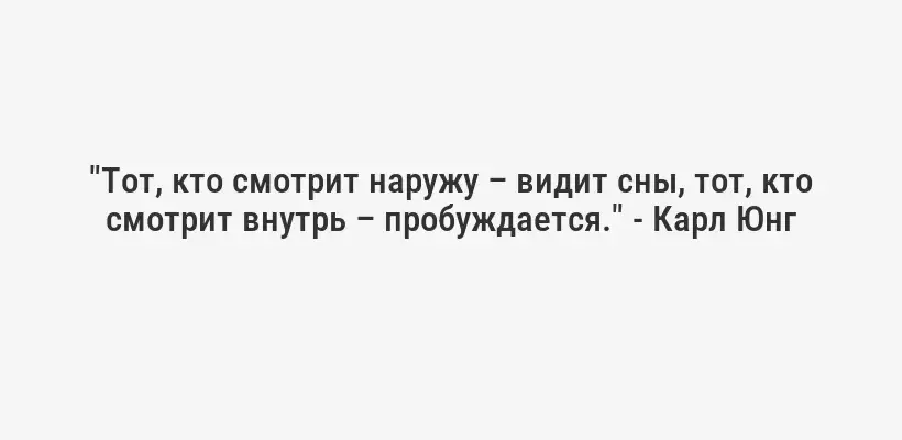 "Тот, кто смотрит наружу – видит сны, тот, кто смотрит внутрь – пробуждается." - Карл Юнг