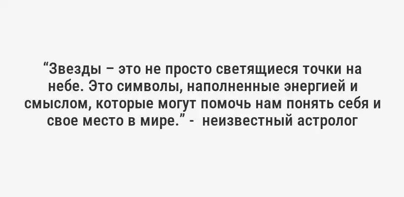 “Звезды – это не просто светящиеся точки на небе. Это символы, наполненные энергией и смыслом, которые могут помочь нам понять себя и свое место в мире.” -  неизвестный астролог