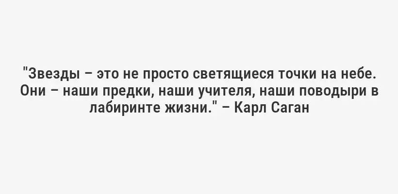 "Звезды – это не просто светящиеся точки на небе. Они – наши предки, наши учителя, наши поводыри в лабиринте жизни." – Карл Саган