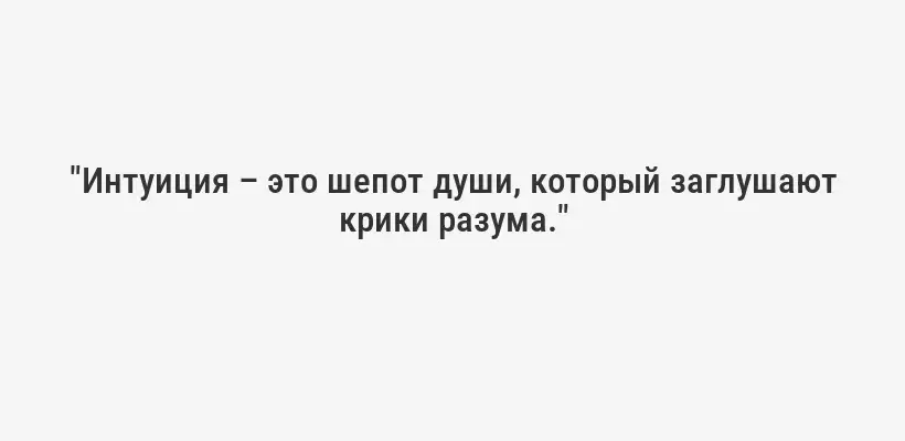 "Интуиция – это шепот души, который заглушают крики разума."