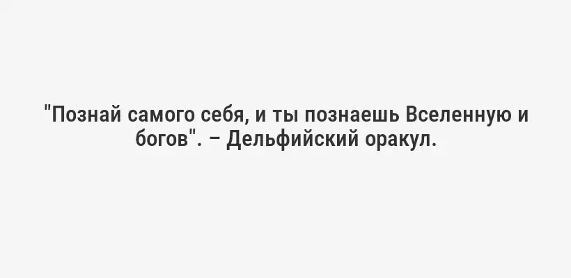 "Познай самого себя, и ты познаешь Вселенную и богов". – Дельфийский оракул.