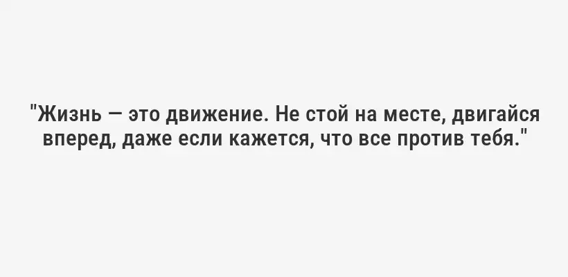 "Жизнь — это движение. Не стой на месте, двигайся вперед, даже если кажется, что все против тебя."