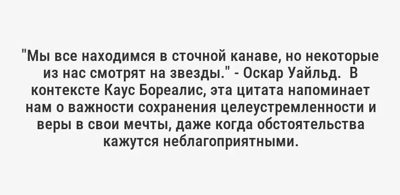 "Мы все находимся в сточной канаве, но некоторые из нас смотрят на звезды." - Оскар Уайльд.  В контексте Каус Бореалис, эта цитата напоминает нам о важности сохранения целеустремленности и веры в свои мечты, даже когда обстоятельства кажутся неблагоприятными.