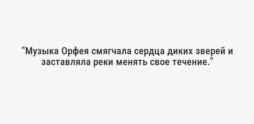 "Музыка Орфея смягчала сердца диких зверей и заставляла реки менять свое течение."
