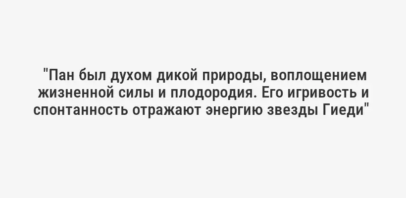  "Пан был духом дикой природы, воплощением жизненной силы и плодородия. Его игривость и спонтанность отражают энергию звезды Гиеди" 