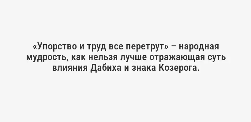 «Упорство и труд все перетрут» – народная мудрость, как нельзя лучше отражающая суть влияния Дабиха и знака Козерога.