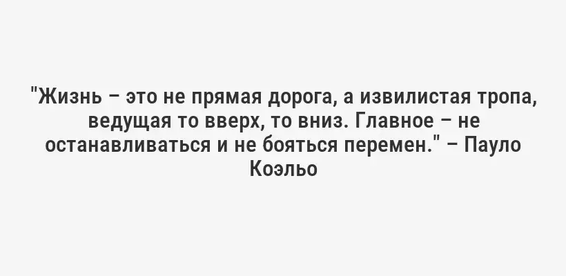 "Жизнь – это не прямая дорога, а извилистая тропа, ведущая то вверх, то вниз. Главное – не останавливаться и не бояться перемен." – Пауло Коэльо