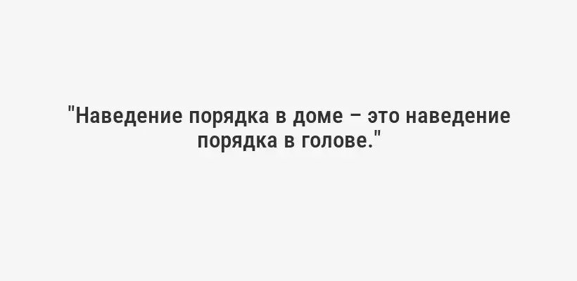 "Наведение порядка в доме – это наведение порядка в голове."