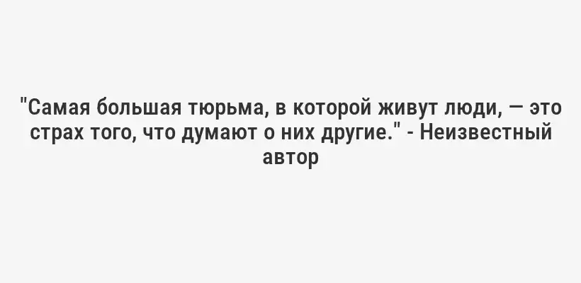 "Самая большая тюрьма, в которой живут люди, — это страх того, что думают о них другие." - Неизвестный автор