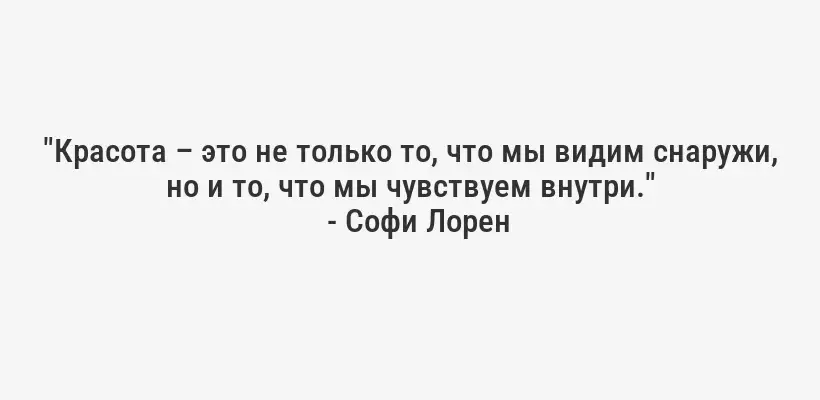 "Красота – это не только то, что мы видим снаружи, но и то, что мы чувствуем внутри."
- Софи Лорен