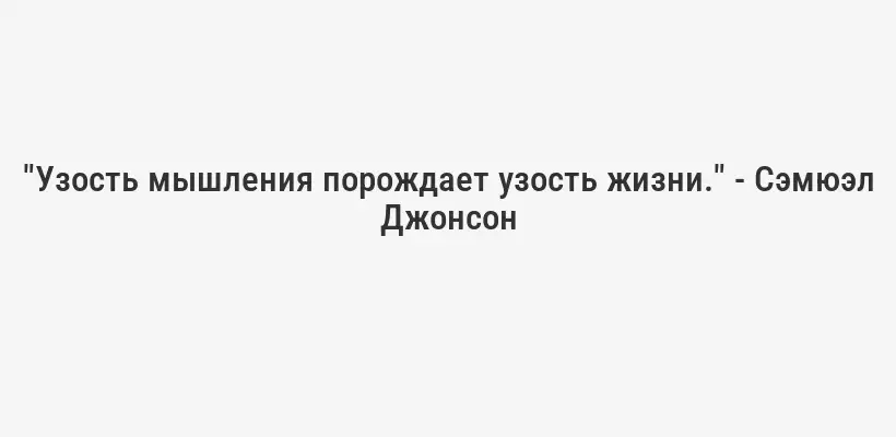 "Узость мышления порождает узость жизни." - Сэмюэл Джонсон